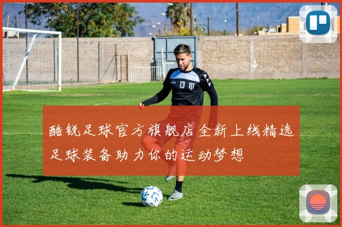 酷锐足球官方旗舰店全新上线精选足球装备助力你的运动梦想