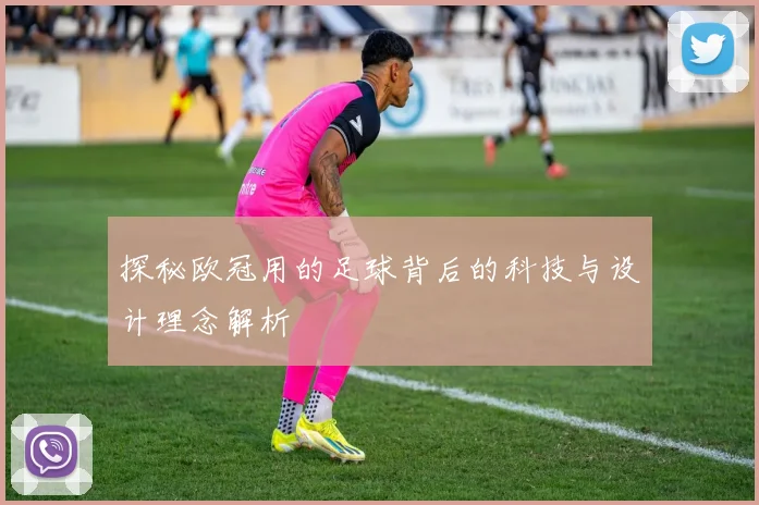 探秘欧冠用的足球背后的科技与设计理念解析