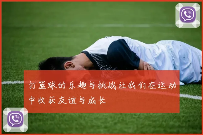 打篮球的乐趣与挑战让我们在运动中收获友谊与成长