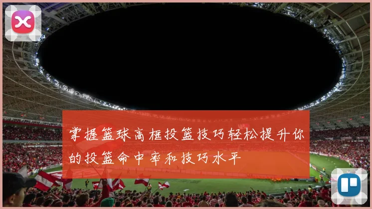 掌握篮球高框投篮技巧轻松提升你的投篮命中率和技巧水平