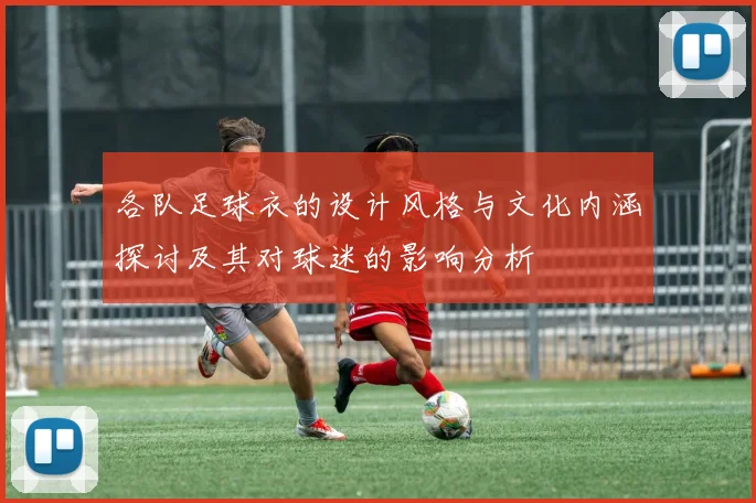 各队足球衣的设计风格与文化内涵探讨及其对球迷的影响分析