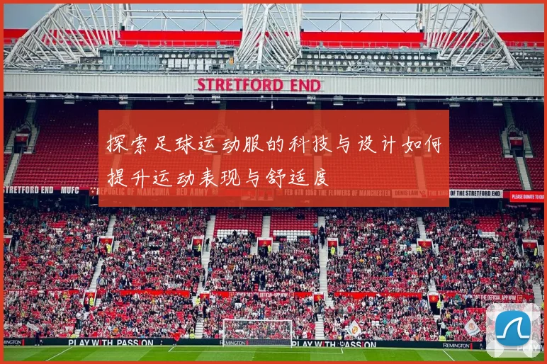 探索足球运动服的科技与设计如何提升运动表现与舒适度