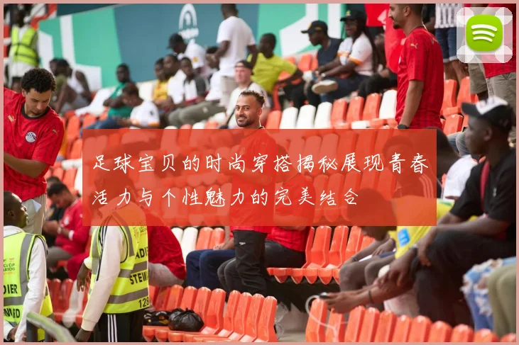 足球宝贝的时尚穿搭揭秘展现青春活力与个性魅力的完美结合