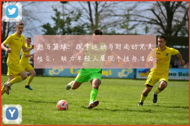 彪马篮球：探索运动与时尚的完美结合，助力年轻人展现个性与活力