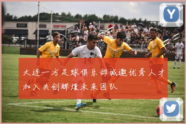 大连一方足球俱乐部诚邀优秀人才加入共创辉煌未来团队