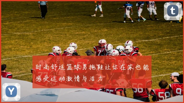 时尚舒适篮球男拖鞋让你在家也能感受运动激情与活力