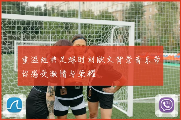 重温经典足球时刻欧文背景音乐带你感受激情与荣耀